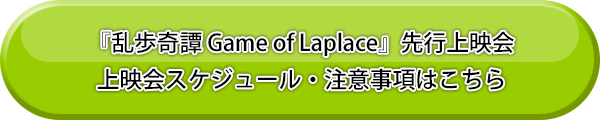 『乱歩奇譚 Game of Laplace』先行上映会 上映会スケジュール・注意事項はこちら