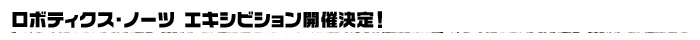 ◆ロボティクス・ノーツ エキシビション開催決定！