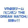 VR卓球ゲーム『 ピンポン THE DREAM MATCH 』見参ッ！！