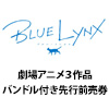 BLUE LYNX劇場アニメ3作品「バンドル付き先行前売券」販売決定！