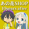 TVアニメ『あの日見た花の名前を僕達はまだ知らない。』～ あの花SHOP 10years after ～（画像）